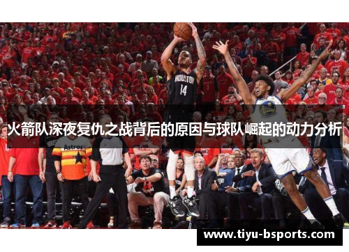 火箭队深夜复仇之战背后的原因与球队崛起的动力分析