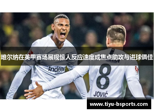 维尔纳在英甲赛场展现惊人反应速度成焦点助攻与进球俱佳