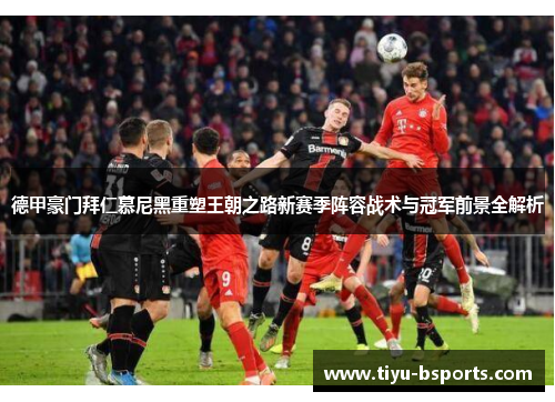 德甲豪门拜仁慕尼黑重塑王朝之路新赛季阵容战术与冠军前景全解析 德甲豪门拜仁慕尼黑重塑王朝之路新赛季阵容战术与冠军前景全解析