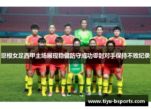 恩根女足西甲主场展现稳健防守成功零封对手保持不败纪录 恩根女足西甲主场展现稳健防守成功零封对手保持不败纪录