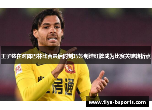 王子铭在对阵巴林比赛最后时刻巧妙制造红牌成为比赛关键转折点