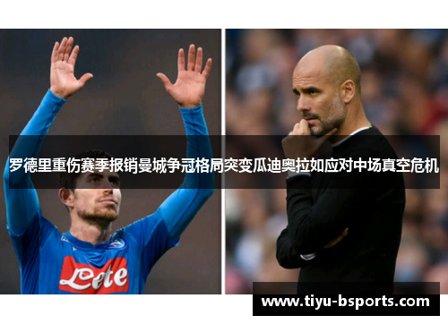 罗德里重伤赛季报销曼城争冠格局突变瓜迪奥拉如应对中场真空危机 罗德里重伤赛季报销曼城争冠格局突变瓜迪奥拉如应对中场真空危机