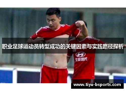 职业足球运动员转型成功的关键因素与实践路径探析 职业足球运动员转型成功的关键因素与实践路径探析