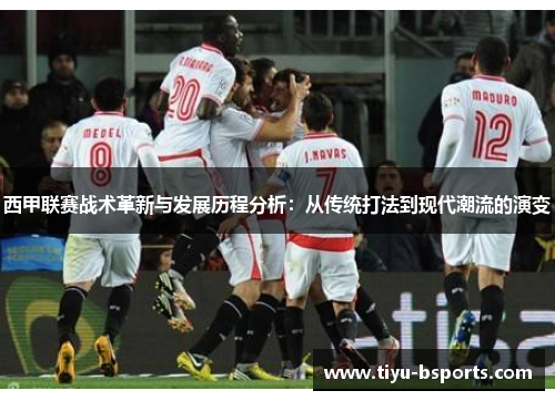 西甲联赛战术革新与发展历程分析：从传统打法到现代潮流的演变