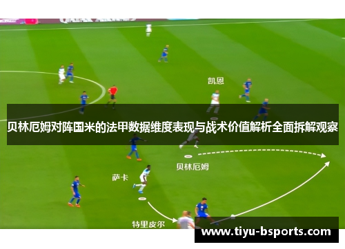 贝林厄姆对阵国米的法甲数据维度表现与战术价值解析全面拆解观察