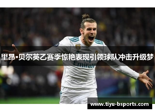 里昂·贝尔英乙赛季惊艳表现引领球队冲击升级梦