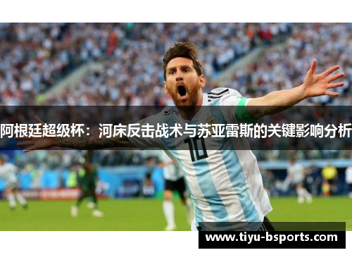 阿根廷超级杯：河床反击战术与苏亚雷斯的关键影响分析