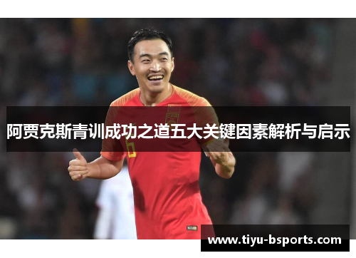 阿贾克斯青训成功之道五大关键因素解析与启示