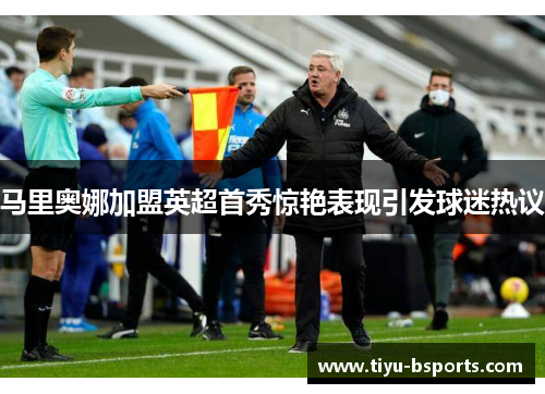马里奥娜加盟英超首秀惊艳表现引发球迷热议 马里奥娜加盟英超首秀惊艳表现引发球迷热议