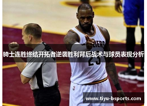 骑士连胜终结开拓者逆袭胜利背后战术与球员表现分析 骑士连胜终结开拓者逆袭胜利背后战术与球员表现分析