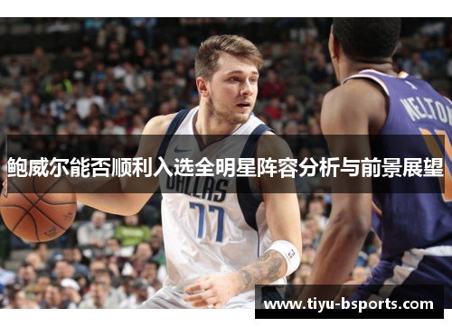 鲍威尔能否顺利入选全明星阵容分析与前景展望 鲍威尔能否顺利入选全明星阵容分析与前景展望