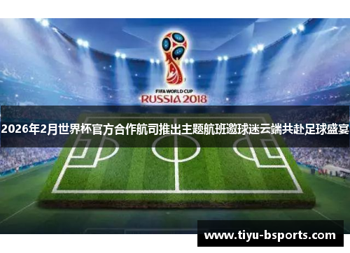 2026年2月世界杯官方合作航司推出主题航班邀球迷云端共赴足球盛宴