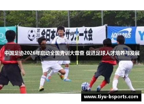 中国足协2026年启动全国青训大普查 促进足球人才培养与发展