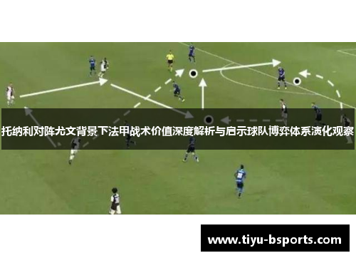 托纳利对阵尤文背景下法甲战术价值深度解析与启示球队博弈体系演化观察 托纳利对阵尤文背景下法甲战术价值深度解析与启示球队博弈体系演化观察