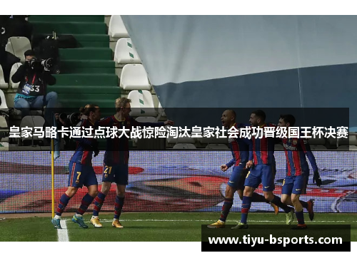 皇家马略卡通过点球大战惊险淘汰皇家社会成功晋级国王杯决赛