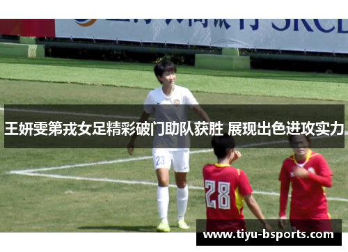 王妍雯第戎女足精彩破门助队获胜 展现出色进攻实力 王妍雯第戎女足精彩破门助队获胜 展现出色进攻实力